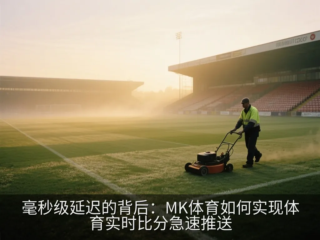 毫秒级延迟的背后：MK体育如何实现体育实时比分急速推送